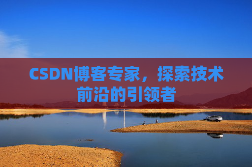 CSDN博客专家,探索技术前沿的引领者